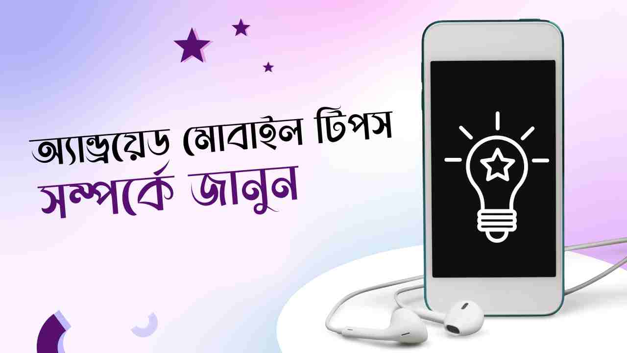 সেরা ৬টি অ্যান্ড্রয়েড মোবাইল টিপস সম্পর্কে জানুন